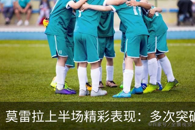 莫雷拉上半场精彩表现：多次突破助攻拉比奥进球