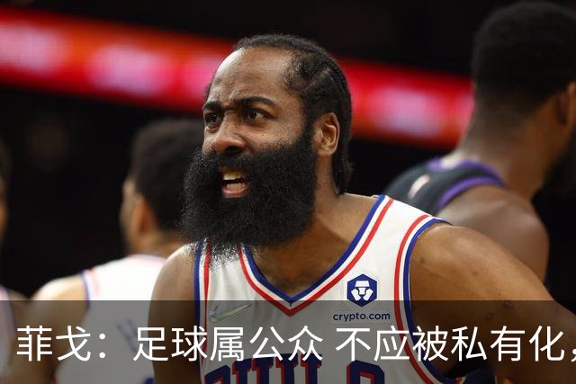 菲戈：足球属公众 不应被私有化，国际足联需透明治理