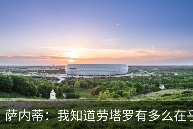 萨内蒂：我知道劳塔罗有多么在乎世界杯 梅西为了这一届倾尽全力