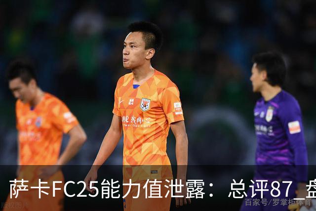 萨卡FC25能力值泄露：总评87 盘带88射门83