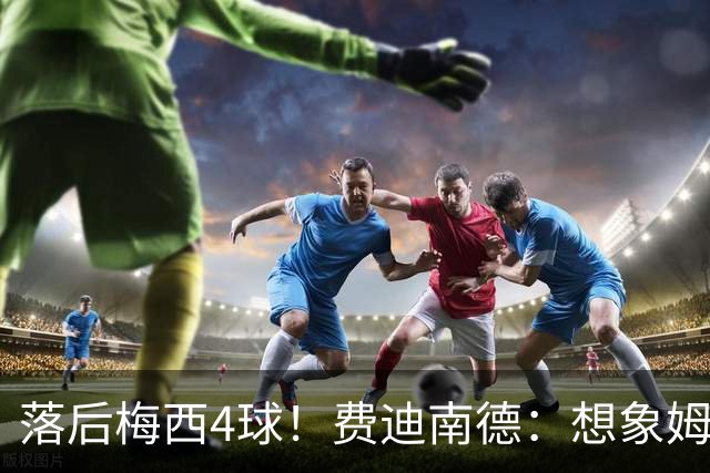 落后梅西4球！费迪南德：想象姆巴佩今天进4球