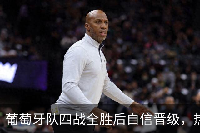 葡萄牙队四战全胜后自信晋级，热苏斯展望未来
