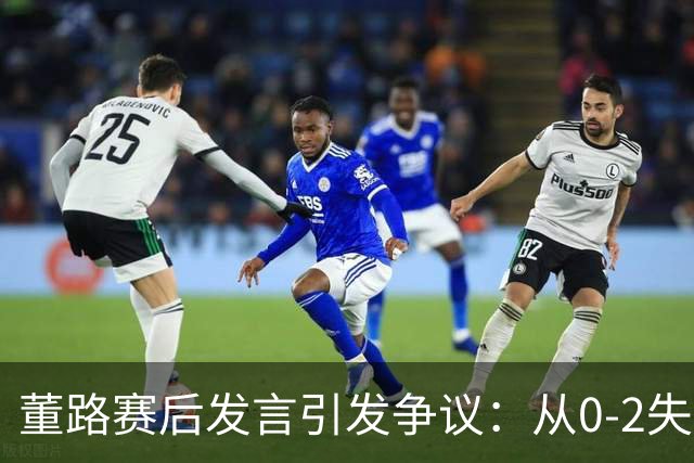 董路赛后发言引发争议：从0-2失利看中国足球青训的未来