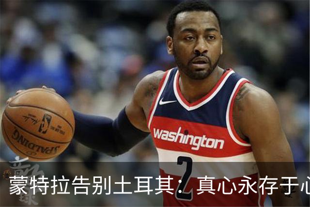 蒙特拉告别土耳其：真心永存于心