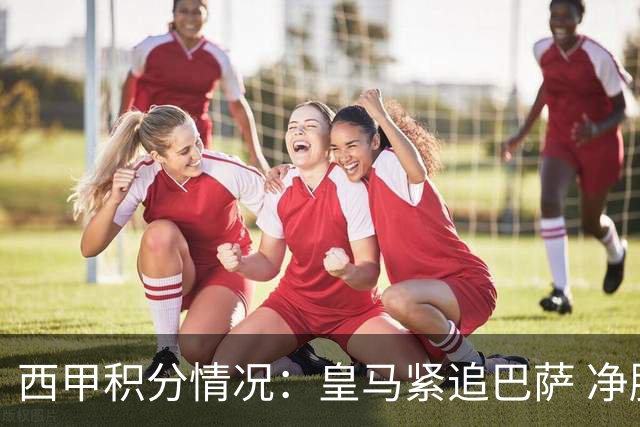 西甲积分情况：皇马紧追巴萨 净胜球劣势明显