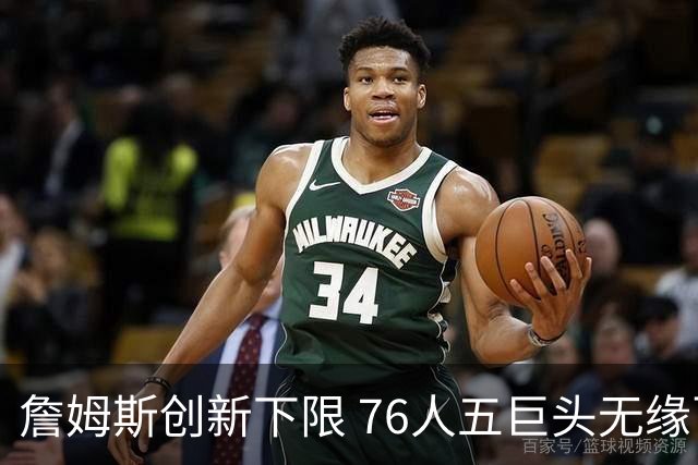 詹姆斯创新下限 76人五巨头无缘百大前十引热议