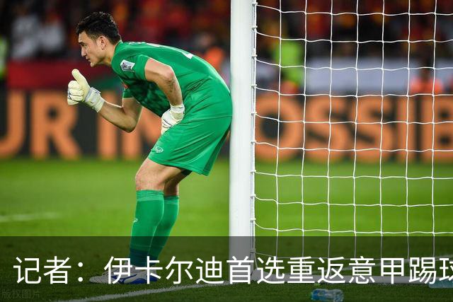 记者：伊卡尔迪首选重返意甲踢球，尤文米兰罗马科莫等多队有意