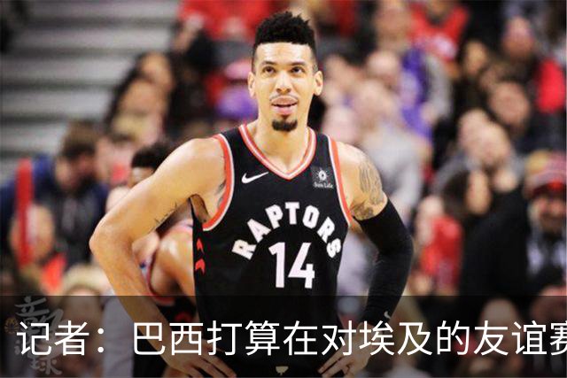 记者：巴西打算在对埃及的友谊赛测试内马尔身体情况，不行再换人