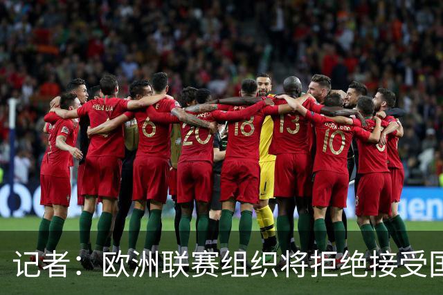 记者：欧洲联赛组织将拒绝接受国际足联赛事的扩军或新赛事创立