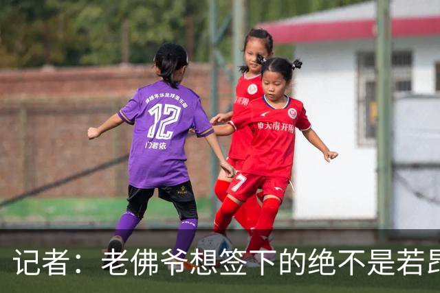 记者：老佛爷想签下的绝不是若昂·内维斯，而是克瓦拉茨赫利亚