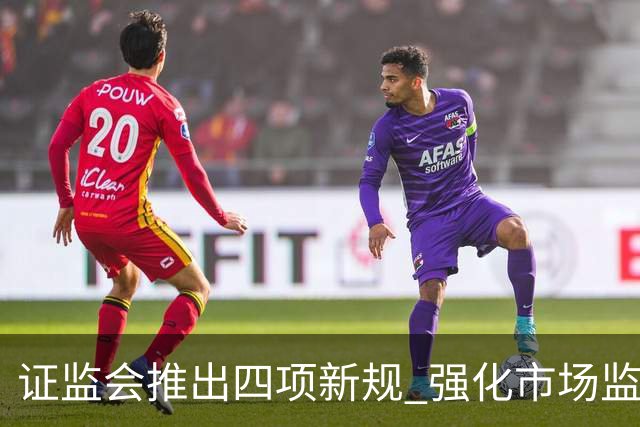 证监会推出四项新规 强化市场监管和合规应用