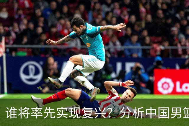 谁将率先实现复兴？分析中国男篮与男足的不同路径