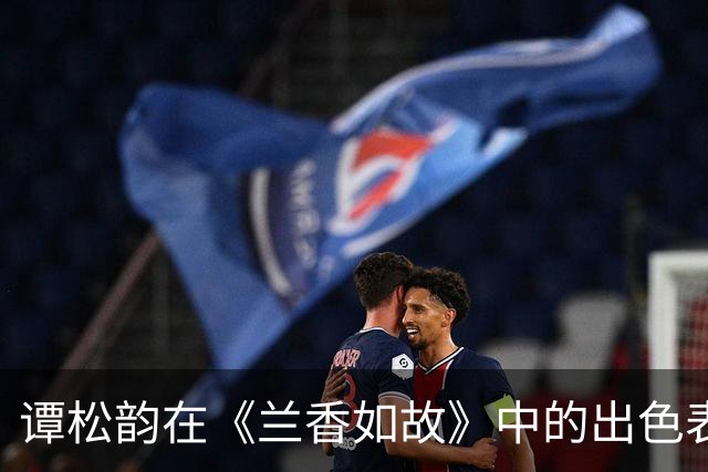 谭松韵在《兰香如故》中的出色表现令人瞩目，生理恐惧展现得淋漓尽致
