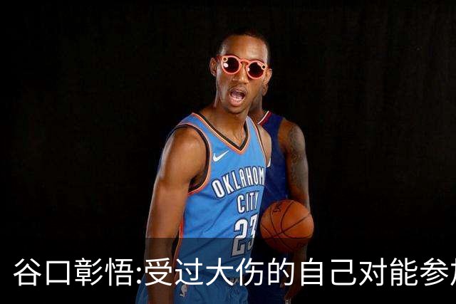 谷口彰悟:受过大伤的自己对能参加世界杯充满感激 要发挥全部实力
