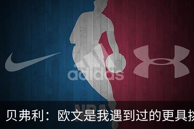 贝弗利：欧文是我遇到过的更具挑战性的对手