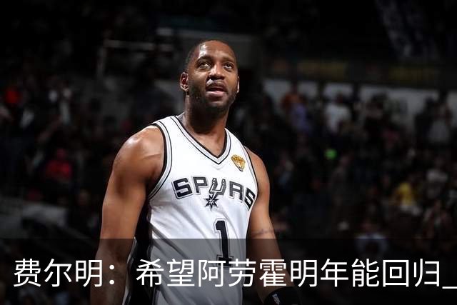 费尔明：希望阿劳霍明年能回归 大家都知道罗德里是非凡的球员