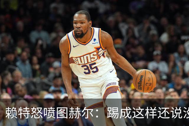 赖特怒喷图赫尔：踢成这样还说没有遗憾，简直在侮辱我们智商
