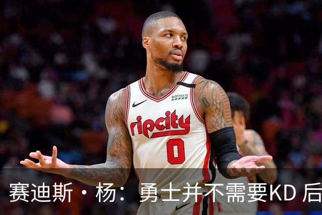 赛迪斯·杨：勇士并不需要KD 后者来之前&之后勇士都夺冠了