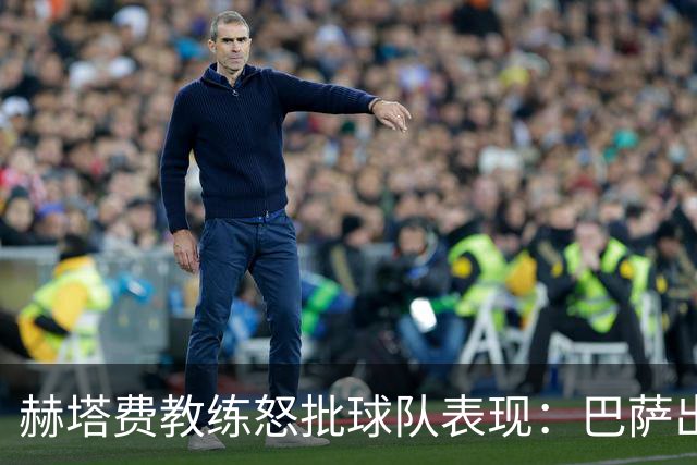 赫塔费教练怒批球队表现：巴萨出色也不能成为借口