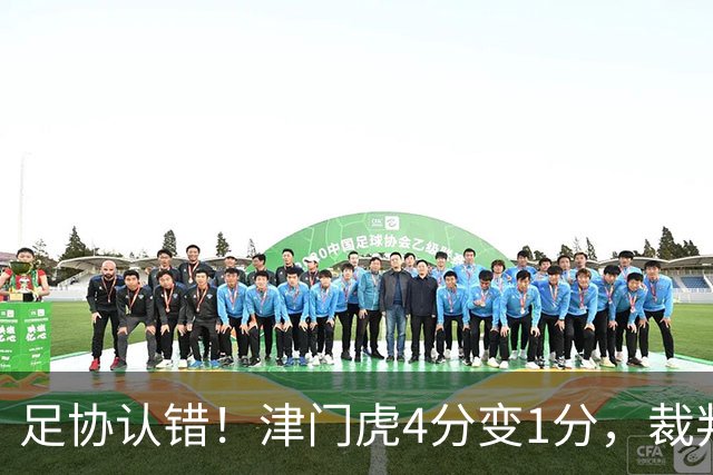 足协认错！津门虎4分变1分，裁判“瞎眼”毁掉保级队？