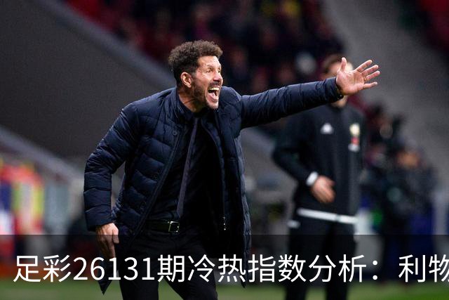 足彩26131期冷热指数分析：利物浦需防平局风险