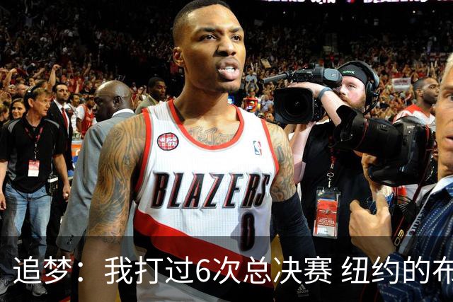追梦：我打过6次总决赛 纽约的布伦森球迷声势堪比库詹之和
