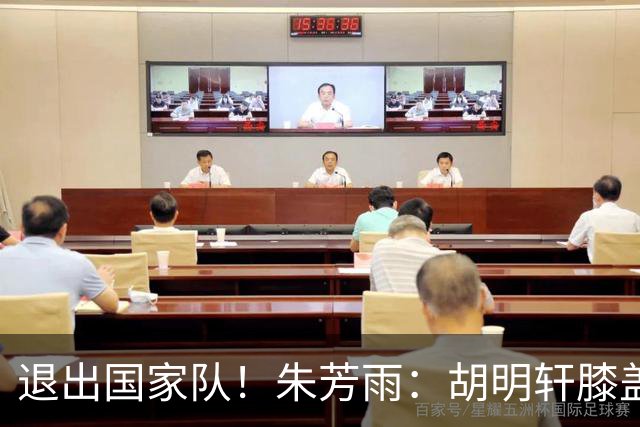 退出国家队！朱芳雨：胡明轩膝盖劳损&跟腱有伤 今夏要好好康复储备能量