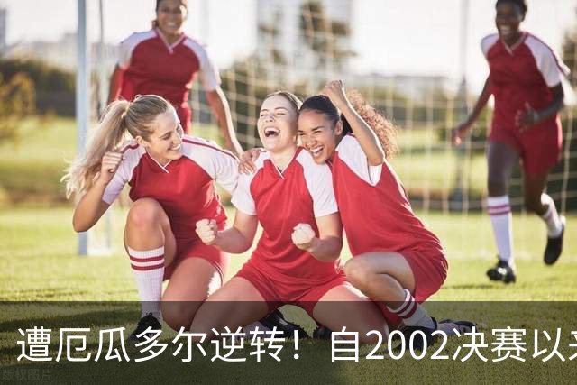 遭厄瓜多尔逆转！自2002决赛以来，德国首次在世界杯负于南美球队