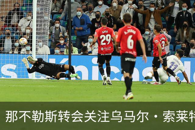 那不勒斯转会关注乌马尔·索莱特 预计明夏再尝试