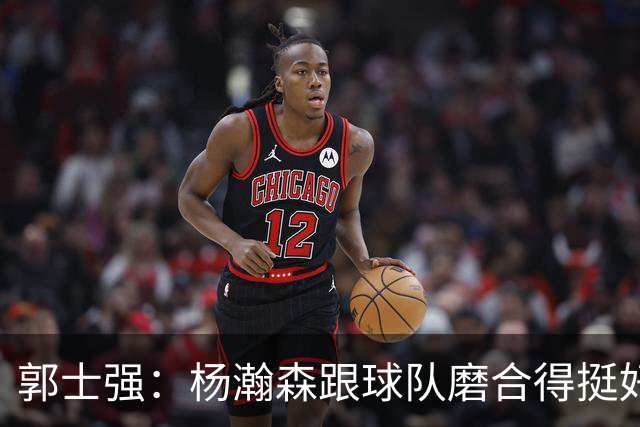 郭士强：杨瀚森跟球队磨合得挺好 赵继伟的身体状况良好