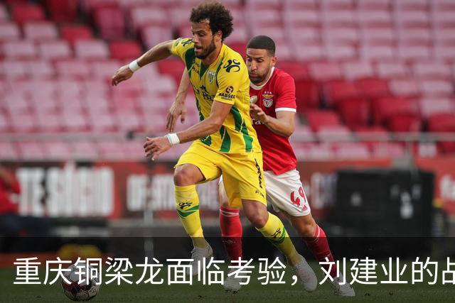 重庆铜梁龙面临考验，刘建业的战术受到质疑