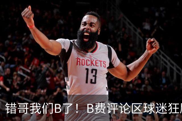 错哥我们B了！B费评论区球迷狂刷道歉：感谢你传球 你是助攻之王