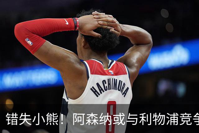 错失小熊！阿森纳或与利物浦竞争巴尔科拉 巴黎要价1.3亿镑