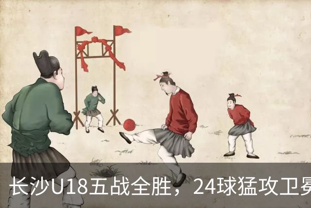 长沙U18五战全胜，24球猛攻卫冕省运会桂冠