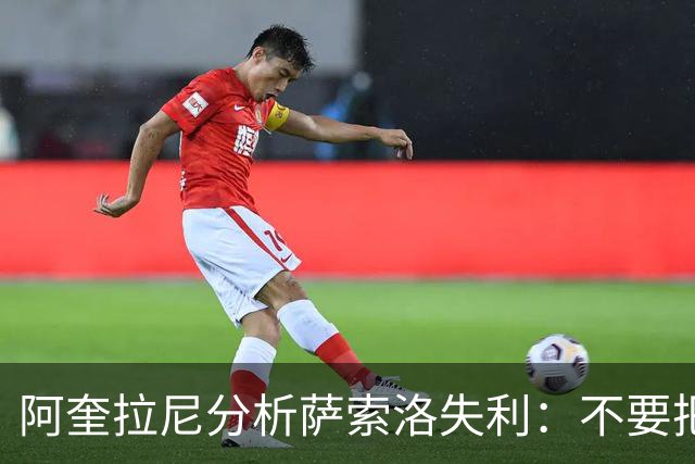 阿奎拉尼分析萨索洛失利：不要把责任全推给门将