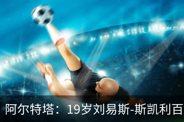 阿尔特塔：19岁刘易斯-斯凯利百分百留队