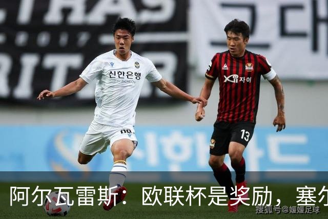 阿尔瓦雷斯：欧联杯是奖励，塞尔塔全力争胜