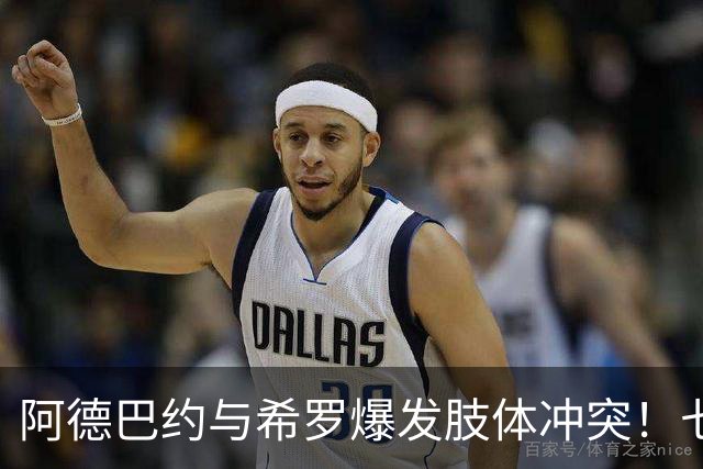 阿德巴约与希罗爆发肢体冲突！七年合作生涯以矛盾收场