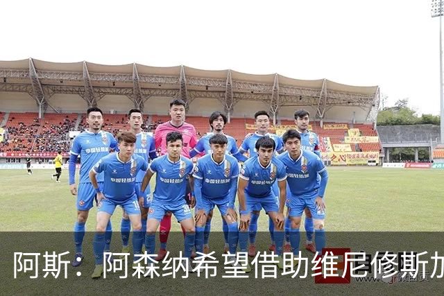 阿斯：阿森纳希望借助维尼修斯加盟，将俱乐部造成欧洲的标杆