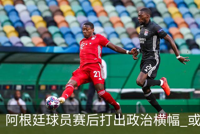 阿根廷球员赛后打出政治横幅 或遭国际足联处罚(图)