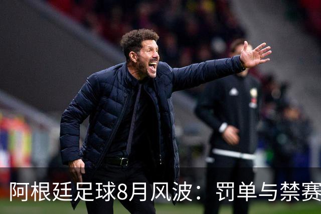 阿根廷足球8月风波：罚单与禁赛撼动战力