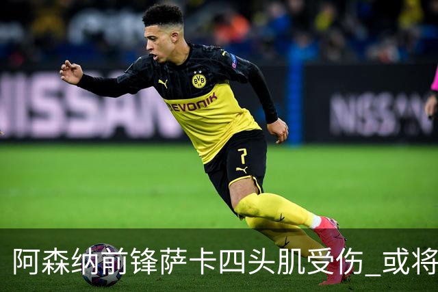 阿森纳前锋萨卡四头肌受伤 或将缺席至少六周