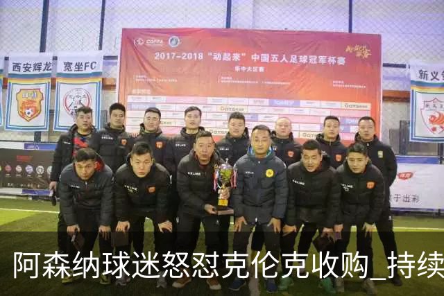 阿森纳球迷怒怼克伦克收购 持续失望盼更多支持