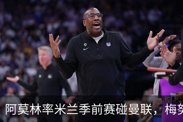 阿莫林率米兰季前赛碰曼联，梅努或将回避寒暄