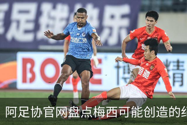 阿足协官网盘点梅西可能创造的纪录：阿根廷最年长世界杯进球者等