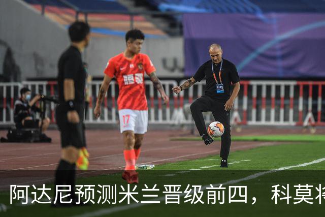 阿达尼预测米兰晋级前四，科莫将被排除在外