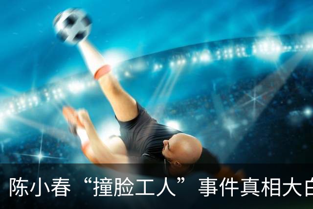 陈小春“撞脸工人”事件真相大白，背后故事引发热议