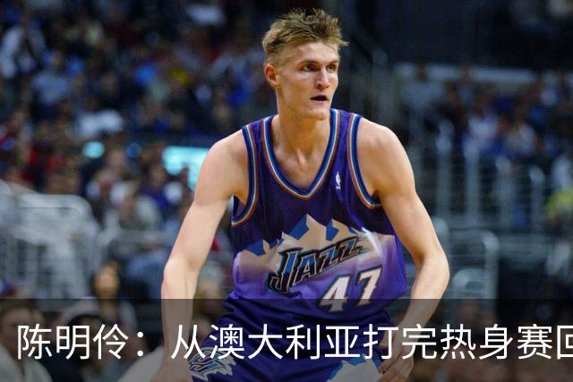陈明伶：从澳大利亚打完热身赛回来后 感觉自己的身体对抗变强了
