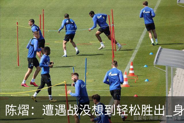 陈熠：遭遇战没想到轻松胜出 身体恢复情况非常好