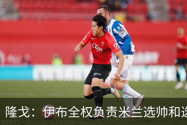 隆戈：伊布全权负责米兰选帅和选总监工作，选总监尚未有深入谈判